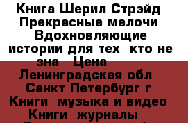 Книга Шерил Стрэйд: Прекрасные мелочи. Вдохновляющие истории для тех, кто не зна › Цена ­ 200 - Ленинградская обл., Санкт-Петербург г. Книги, музыка и видео » Книги, журналы   . Ленинградская обл.